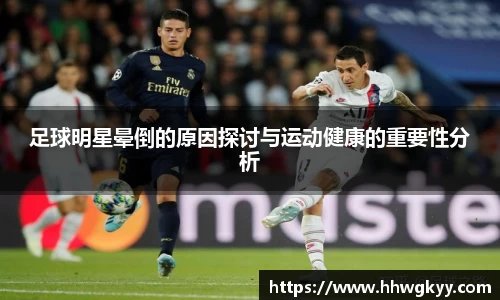 足球明星晕倒的原因探讨与运动健康的重要性分析