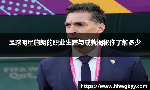 足球明星施朗的职业生涯与成就揭秘你了解多少