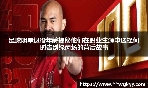 足球明星退役年龄揭秘他们在职业生涯中选择何时告别绿茵场的背后故事