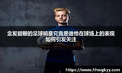 金发碧眼的足球明星究竟是谁他在球场上的表现如何引发关注