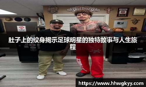 肚子上的纹身揭示足球明星的独特故事与人生旅程