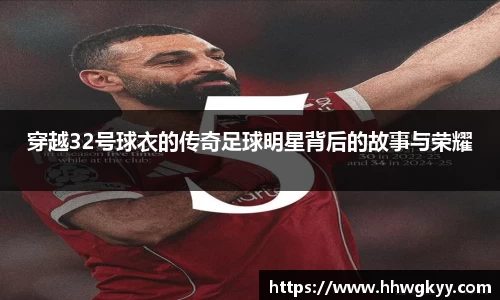 穿越32号球衣的传奇足球明星背后的故事与荣耀
